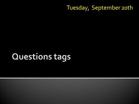 Tuesday, September 20th.  A tag question is a sentence with a question phrase connected at the end. Example: It’s windy today, isn’t it? Sentence partTag.