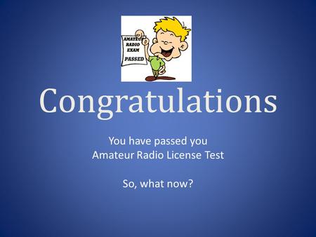 Congratulations You have passed you Amateur Radio License Test So, what now?