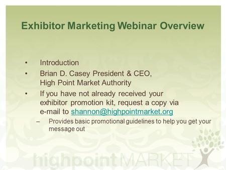 Exhibitor Marketing Webinar Overview Introduction Brian D. Casey President & CEO, High Point Market Authority If you have not already received your exhibitor.
