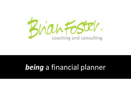 Being a financial planner. When I should have been listening I talked a lot...