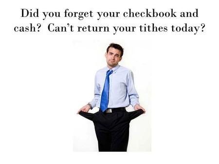 Did you forget your checkbook and cash? Can’t return your tithes today?