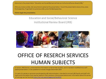 OFFICE OF RESERCH SERVICES HUMAN SUBJECTS Education and Social/Behavioral Science Institutional Review Board (IRB) Welcome to the presentation “Education.