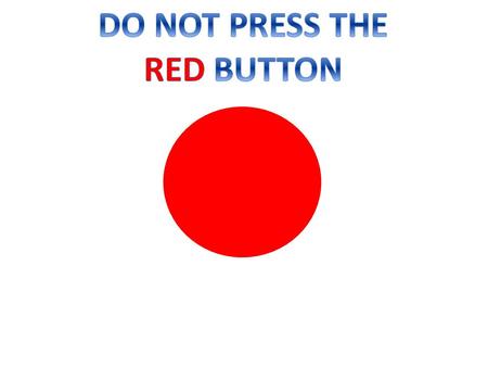 Do not click the red button! I TOLD YOU NOT TO PRESS IT!