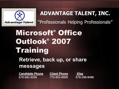 Microsoft ® Office Outlook ® 2007 Training Retrieve, back up, or share messages ADVANTAGE TALENT, INC. “Professionals Helping Professionals” Candidate.