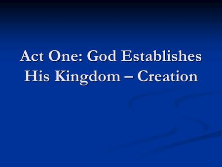 Act One: God Establishes His Kingdom – Creation. Introductory Remarks…  Genesis 1 is not first concerned about how God made the world  Genesis 1 shows.