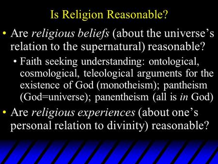 Is Religion Reasonable? Are religious beliefs (about the universe’s relation to the supernatural) reasonable? Faith seeking understanding: ontological,