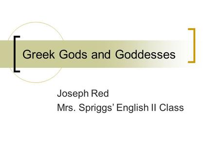 Greek Gods and Goddesses Joseph Red Mrs. Spriggs’ English II Class.