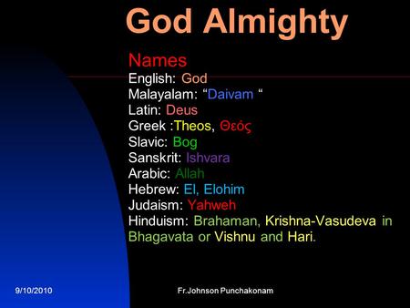 9/10/2010Fr.Johnson Punchakonam God Almighty Names English: God Malayalam: “Daivam “ Latin: Deus Greek :Theos, Θεός Slavic: Bog Sanskrit: Ishvara Arabic: