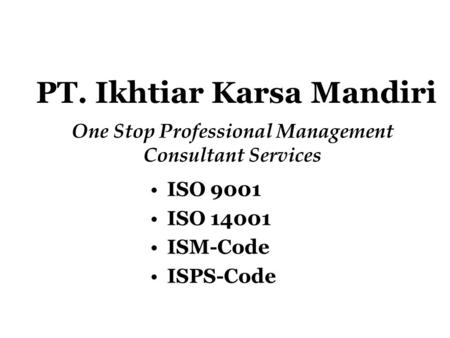 PT. Ikhtiar Karsa Mandiri One Stop Professional Management Consultant Services ISO 9001 ISO 14001 ISM-Code ISPS-Code.
