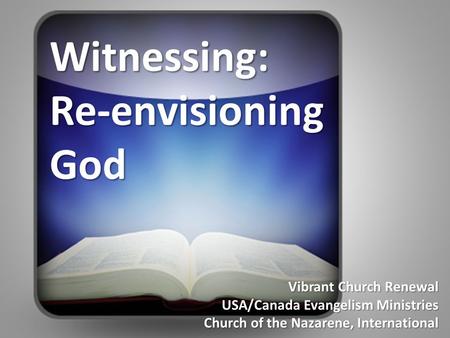 Vibrant Church Renewal USA/Canada Evangelism Ministries Church of the Nazarene, International Witnessing: Re-envisioning God.