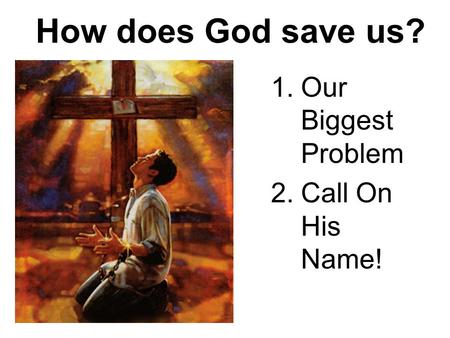 How does God save us? 1.Our Biggest Problem 2.Call On His Name!