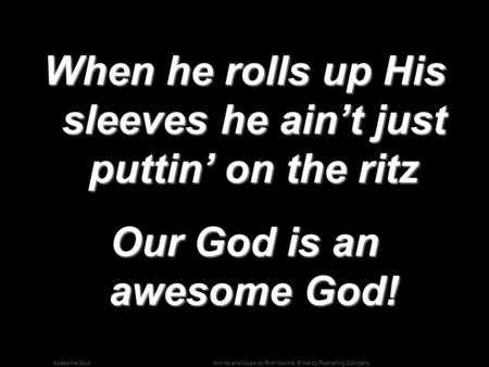 Words and Music by Rich Mullins; © Mercy Publishing CompanyAwesome God When he rolls up His sleeves he ain’t just puttin’ on the ritz Our God is an awesome.