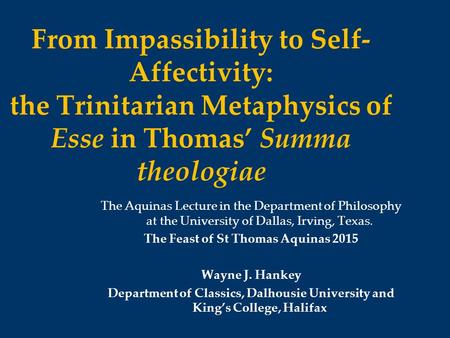 From Impassibility to Self- Affectivity: the Trinitarian Metaphysics of Esse in Thomas’ Summa theologiae The Aquinas Lecture in the Department of Philosophy.