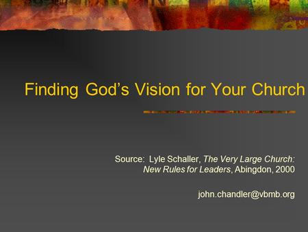 Finding God’s Vision for Your Church Source: Lyle Schaller, The Very Large Church: New Rules for Leaders, Abingdon, 2000