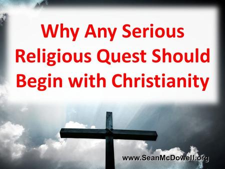 Why Any Serious Religious Quest Should Begin with Christianity www.SeanMcDowell.org www.SeanMcDowell.org.