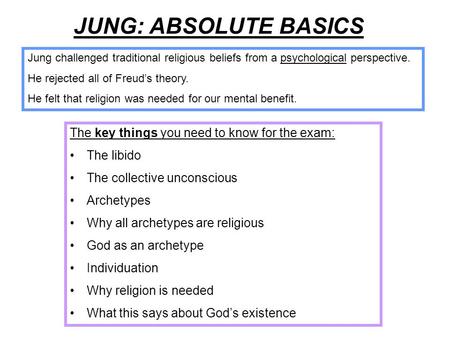 JUNG: ABSOLUTE BASICS The key things you need to know for the exam: The libido The collective unconscious Archetypes Why all archetypes are religious God.