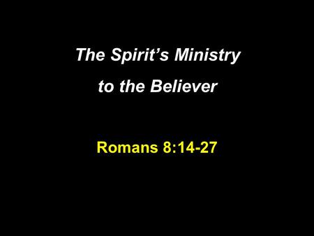The Spirit’s Ministry to the Believer Romans 8:14-27.