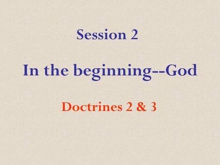 In the beginning--God Doctrines 2 & 3 Session 2. Psalm 139:1-10 from the Message God investigate my life.