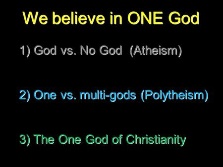 We believe in ONE God 1) God vs. No God (Atheism) 2) One vs. multi-gods (Polytheism) 3) The One God of Christianity.