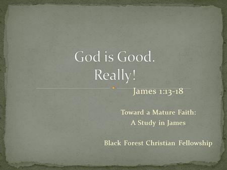 James 1:13-18 Toward a Mature Faith: A Study in James Black Forest Christian Fellowship.