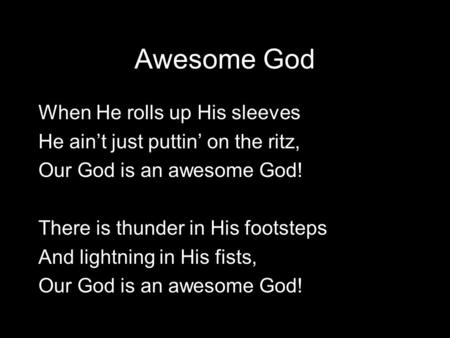 Awesome God When He rolls up His sleeves He ain’t just puttin’ on the ritz, Our God is an awesome God! There is thunder in His footsteps And lightning.