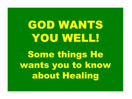 GOD WANTS YOU WELL! Some things He wants you to know about Healing.