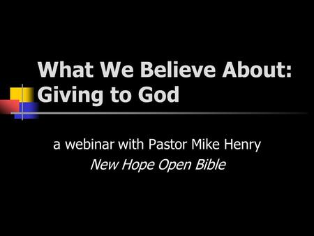 What We Believe About: Giving to God a webinar with Pastor Mike Henry New Hope Open Bible.