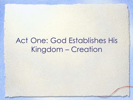 Act One: God Establishes His Kingdom – Creation. Introductory Remarks… Genesis 1 is not first concerned about how God made the world Genesis 1 shows us.