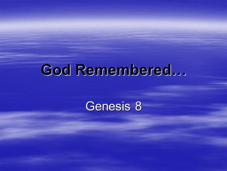 God Remembered… Genesis 8.  Have you ever felt all alone in a crowded place?  Have you ever felt trapped in a difficult situation?  Have you ever wondered.