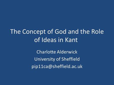 The Concept of God and the Role of Ideas in Kant Charlotte Alderwick University of Sheffield