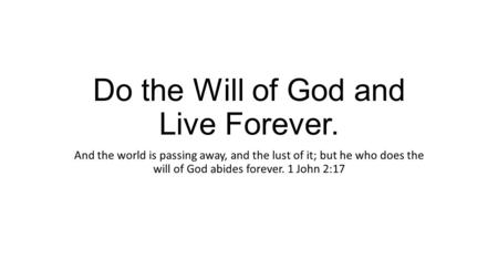 Do the Will of God and Live Forever. And the world is passing away, and the lust of it; but he who does the will of God abides forever. 1 John 2:17.