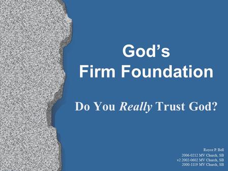 Do You Really Trust God? God’s Firm Foundation Royce P. Bell 2006-0212 MV Church, SB v2 2002-0602 MV Church, SB 2000-1119 MV Church, SB.