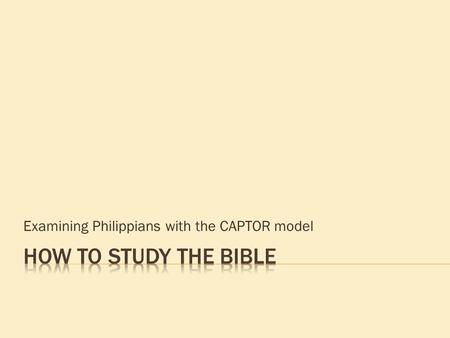Examining Philippians with the CAPTOR model.  Context – historical & literary  Analysis – flow of ideas narrative - discourse  Problems – do not understand.