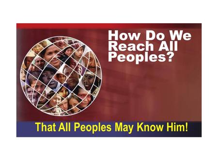 How Do We Reach All Peoples? That All Peoples May Know Him!