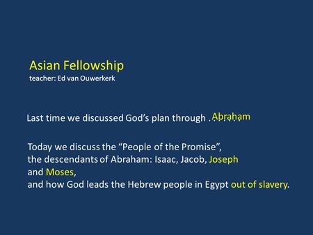 Asian Fellowship teacher: Ed van Ouwerkerk Today we discuss the “People of the Promise”, the descendants of Abraham: Isaac, Jacob, Joseph and Moses, and.