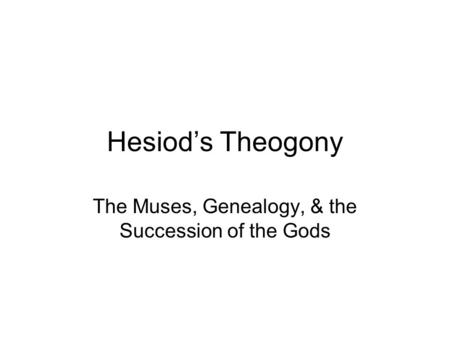 Hesiod’s Theogony The Muses, Genealogy, & the Succession of the Gods.