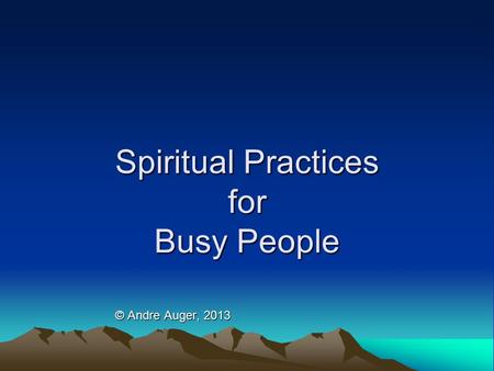 Spiritual Practices for Busy People © Andre Auger, 2013.