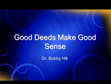 Good Deeds Make Good Sense Dr. Bobby Hill. The History of the Evangelical Church Since the early 1900’s the evangelical church moved away from humanitarian.