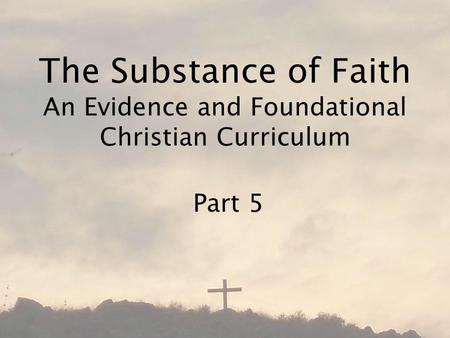 The Substance of Faith An Evidence and Foundational Christian Curriculum Part 5.