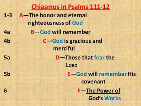 Chiasmus in Psalms 111-12 1-3 A—The honor and eternal righteousness of God 4a B—God will remember 4b C—God is gracious and merciful 5a D—Those that fear.