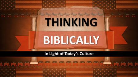 BIBLICALLY In Light of Today’s Culture THINKING. What is the Basis of our Authority?