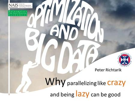Peter Richtarik Why parallelizing like crazy and being lazy can be good.