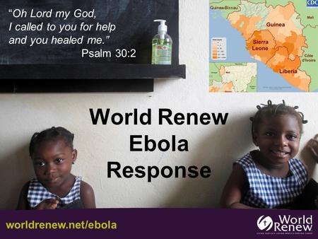 World Renew Ebola Response “Oh Lord my God, I called to you for help and you healed me.” Psalm 30:2 worldrenew.net/ebola.