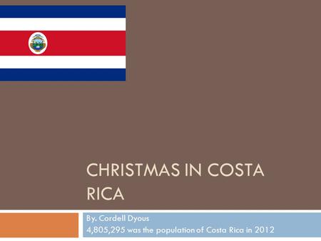 CHRISTMAS IN COSTA RICA By. Cordell Dyous 4,805,295 was the population of Costa Rica in 2012.