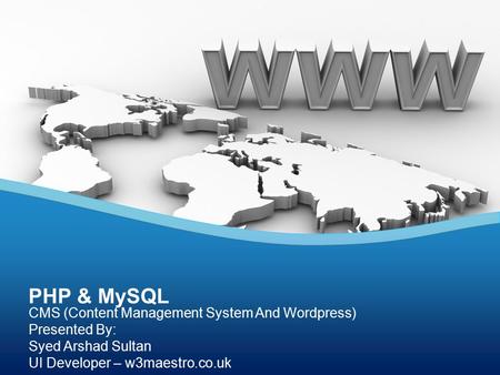 CMS (Content Management System And Wordpress) Presented By: Syed Arshad Sultan UI Developer – w3maestro.co.uk PHP & MySQL.