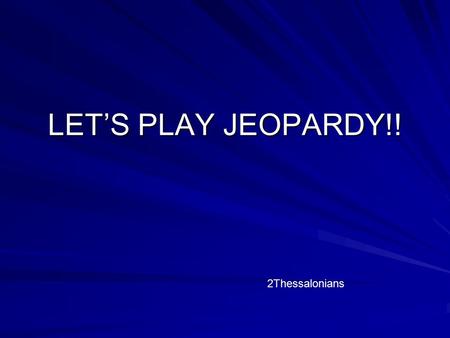 LET’S PLAY JEOPARDY!! 2Thessalonians Beginning and End Encourage- ment Enlighten- ment ExhortationCommentary $100 $200 $300 $400 $500 Final Jeopardy.