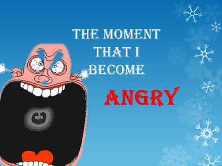The moment that I become angry. You can do different things when you are angry: