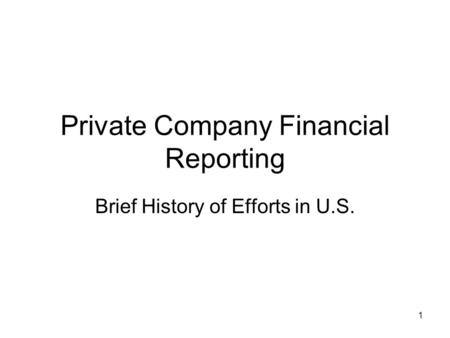1 Private Company Financial Reporting Brief History of Efforts in U.S.