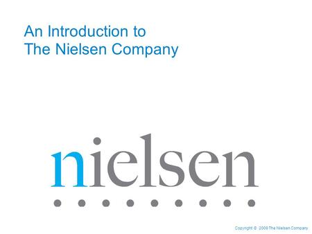 Copyright © 2009 The Nielsen Company An Introduction to The Nielsen Company.