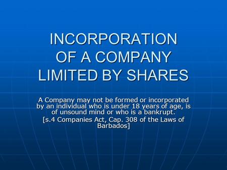 INCORPORATION OF A COMPANY LIMITED BY SHARES A Company may not be formed or incorporated by an individual who is under 18 years of age, is of unsound mind.